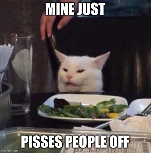 Annoyed White Cat | MINE JUST PISSES PEOPLE OFF | image tagged in annoyed white cat | made w/ Imgflip meme maker