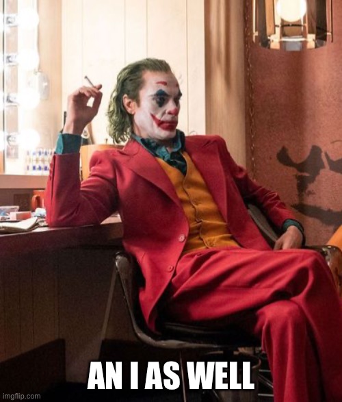 Joaquin Phenix Joker | AN I AS WELL | image tagged in joaquin phenix joker | made w/ Imgflip meme maker
