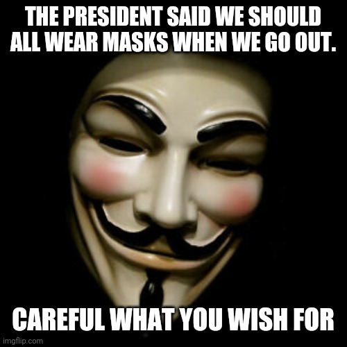 V for Virus | THE PRESIDENT SAID WE SHOULD ALL WEAR MASKS WHEN WE GO OUT. CAREFUL WHAT YOU WISH FOR | image tagged in v for vendetta,anonymous,donald trump,covid-19,corona virus,coronavirus | made w/ Imgflip meme maker