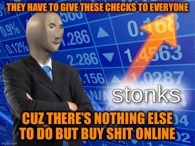 stonks | THEY HAVE TO GIVE THESE CHECKS TO EVERYONE CUZ THERE’S NOTHING ELSE TO DO BUT BUY SHIT ONLINE | image tagged in stonks | made w/ Imgflip meme maker