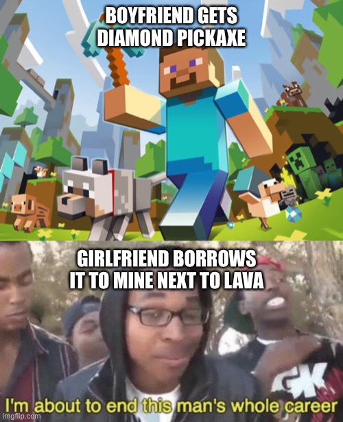 All Those Girlfriends Swimming in Lava | BOYFRIEND GETS DIAMOND PICKAXE; GIRLFRIEND BORROWS IT TO MINE NEXT TO LAVA | image tagged in minecraft,im about to end this mans whole career,girlfriend,lava,funny,gaming | made w/ Imgflip meme maker
