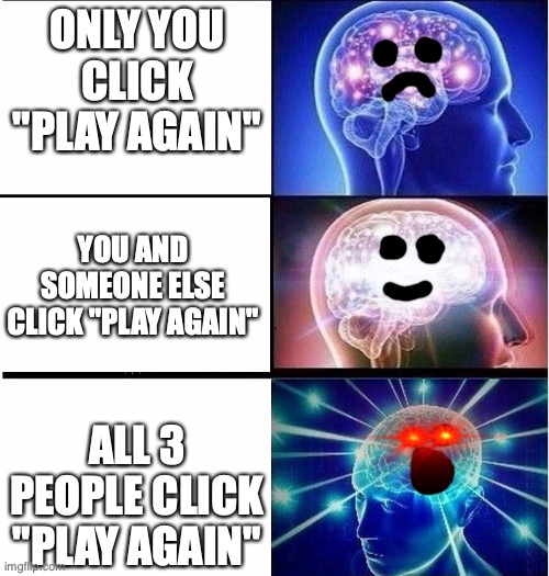A meme only Brawl Stars players will get | ONLY YOU CLICK "PLAY AGAIN"; YOU AND SOMEONE ELSE CLICK "PLAY AGAIN"; ALL 3 PEOPLE CLICK "PLAY AGAIN" | image tagged in expanding brain 3 panels | made w/ Imgflip meme maker