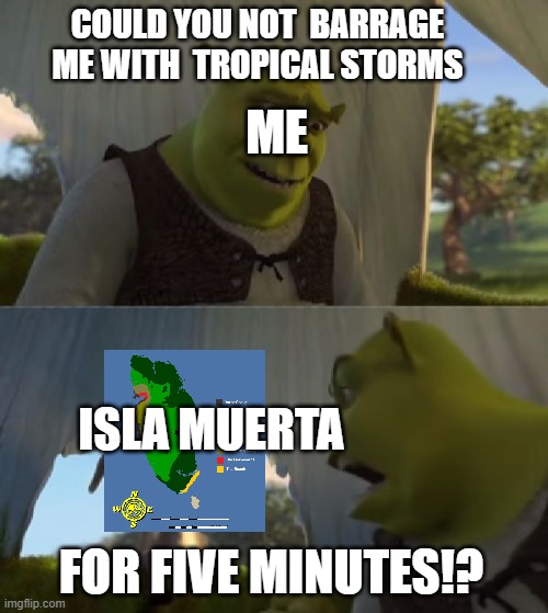 Only gamers who play Jurassic World Evolution will understand: | COULD YOU NOT  BARRAGE ME WITH  TROPICAL STORMS; ME; ISLA MUERTA; FOR FIVE MINUTES!? | image tagged in could you not ___ for 5 minutes | made w/ Imgflip meme maker
