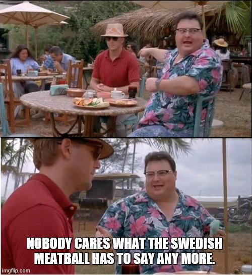 See Nobody Cares Meme | NOBODY CARES WHAT THE SWEDISH MEATBALL HAS TO SAY ANY MORE. | image tagged in memes,see nobody cares | made w/ Imgflip meme maker