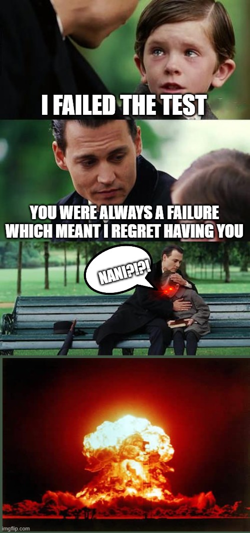 Finding Neverland | I FAILED THE TEST; YOU WERE ALWAYS A FAILURE WHICH MEANT I REGRET HAVING YOU; NANI?!?! | image tagged in memes,finding neverland | made w/ Imgflip meme maker