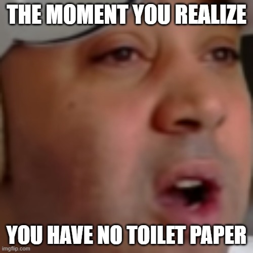 The moment you realize | THE MOMENT YOU REALIZE; YOU HAVE NO TOILET PAPER | image tagged in funny memes,oof | made w/ Imgflip meme maker