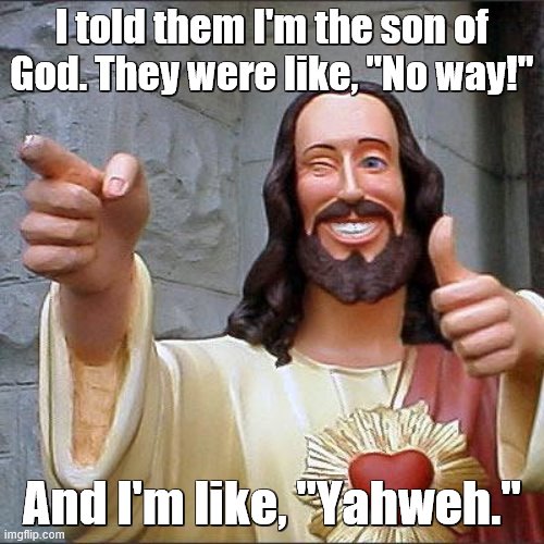 Buddy Christ | I told them I'm the son of God. They were like, "No way!"; And I'm like, "Yahweh." | image tagged in memes,buddy christ,god,repost,bad puns | made w/ Imgflip meme maker