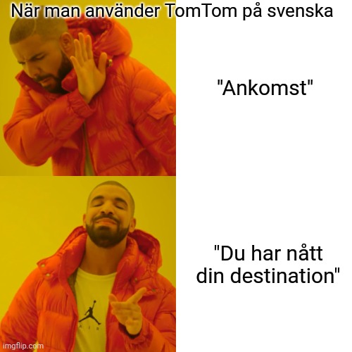 När man använder TomTom på svenska | När man använder TomTom på svenska; "Ankomst"; "Du har nått din destination" | image tagged in memes,drake hotline bling | made w/ Imgflip meme maker