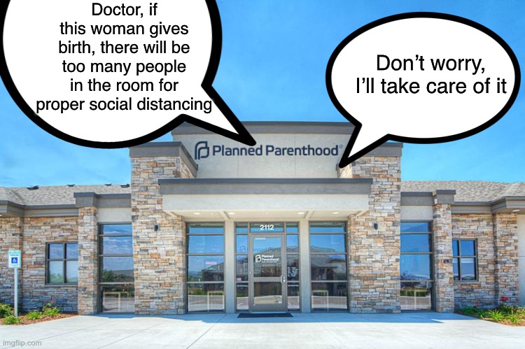 Pro Abortionist’s latest justification | Doctor, if this woman gives birth, there will be too many people in the room for proper social distancing Don’t worry, I’ll take care of it | image tagged in planned parenthood,covid-19,coronavirus,social distancing | made w/ Imgflip meme maker