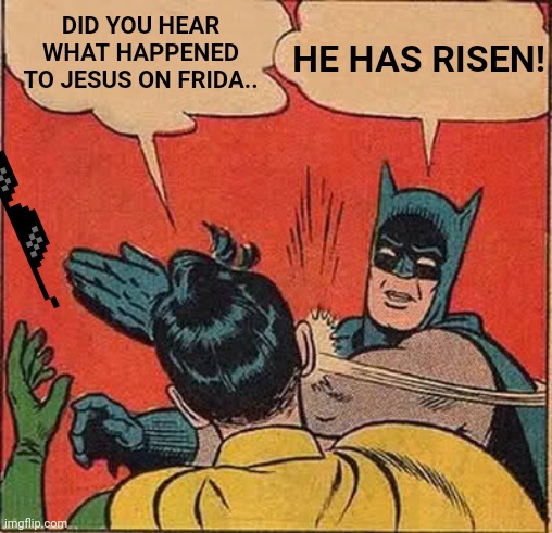 Batman Slapping Robin Meme | DID YOU HEAR WHAT HAPPENED TO JESUS ON FRIDA.. HE HAS RISEN! | image tagged in memes,batman slapping robin | made w/ Imgflip meme maker