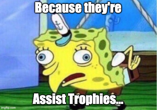 Mocking Spongebob Meme | Because they're Assist Trophies... | image tagged in memes,mocking spongebob | made w/ Imgflip meme maker