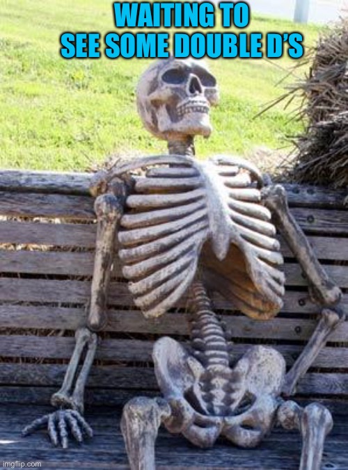 Waiting Skeleton Meme | WAITING TO SEE SOME DOUBLE D’S | image tagged in memes,waiting skeleton | made w/ Imgflip meme maker