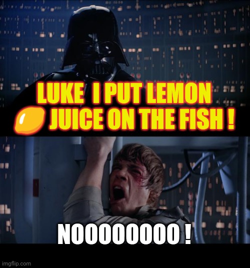 Star Wars No Meme | LUKE  I PUT LEMON 🍋 JUICE ON THE FISH ! NOOOOOOOO ! | image tagged in memes,funny,animals,cooking,star wars | made w/ Imgflip meme maker