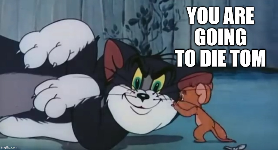 Tom and Jerry Whisper | YOU ARE GOING TO DIE TOM | image tagged in tom and jerry whisper | made w/ Imgflip meme maker