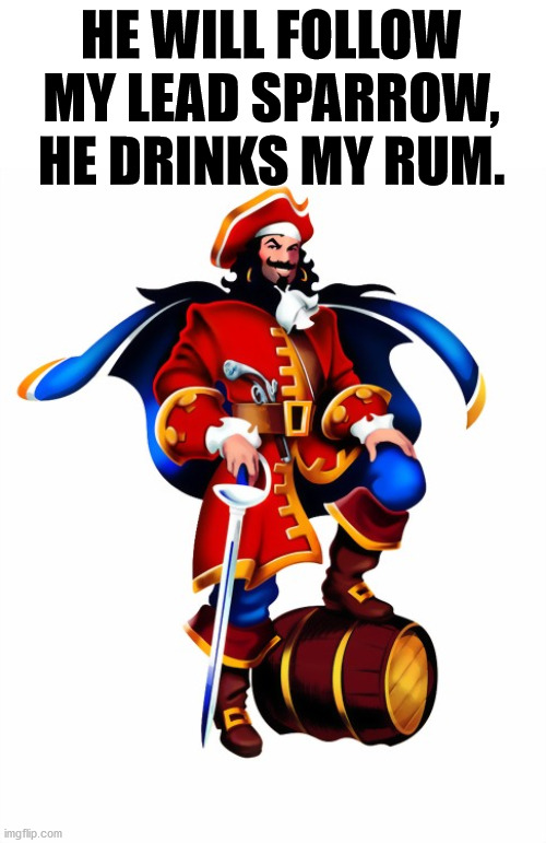 Captain Morgan Rum | HE WILL FOLLOW MY LEAD SPARROW, HE DRINKS MY RUM. | image tagged in captain morgan rum | made w/ Imgflip meme maker
