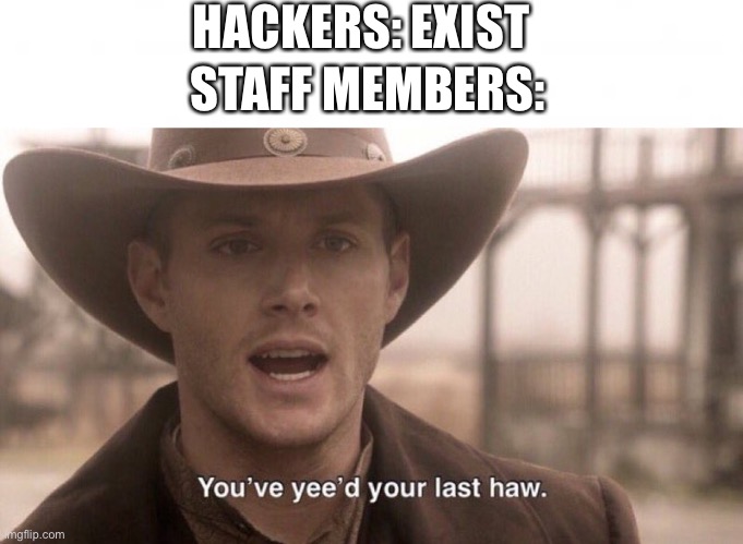 HACKERS: EXIST; STAFF MEMBERS: | image tagged in you've yee'd your last haw,memes | made w/ Imgflip meme maker