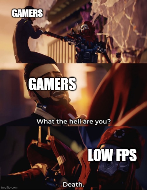 what are you? death | GAMERS; GAMERS; LOW FPS | image tagged in what are you death | made w/ Imgflip meme maker