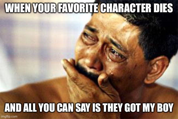  black man crying | WHEN YOUR FAVORITE CHARACTER DIES; AND ALL YOU CAN SAY IS THEY GOT MY BOY | image tagged in black man crying,funny,so true memes,funny memes,dank memes,dank | made w/ Imgflip meme maker