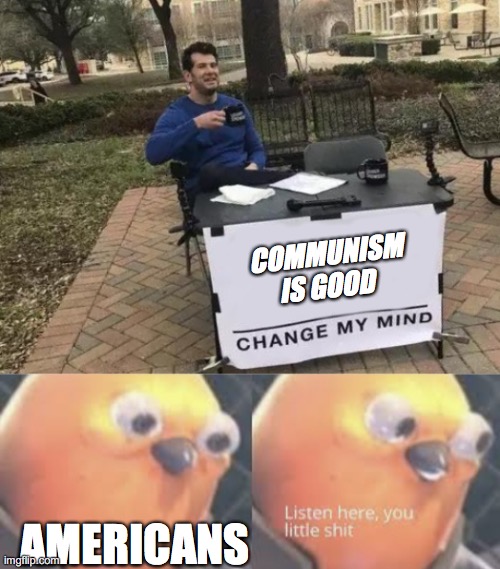 COMMUNISM IS GOOD; AMERICANS | image tagged in memes,change my mind,listen here you little shit bird | made w/ Imgflip meme maker