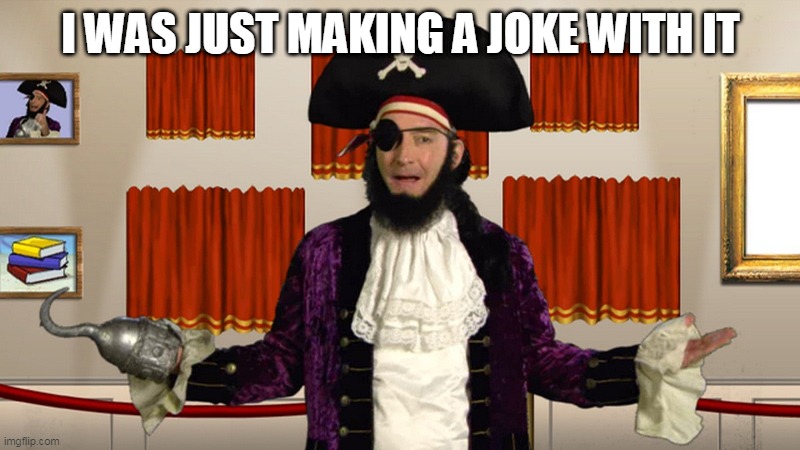 PATCHY CMON | I WAS JUST MAKING A JOKE WITH IT | image tagged in patchy cmon | made w/ Imgflip meme maker