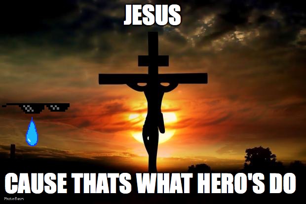 Jesus on the cross | JESUS; CAUSE THATS WHAT HERO'S DO | image tagged in jesus on the cross | made w/ Imgflip meme maker