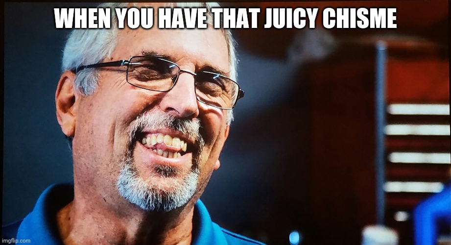 WHEN YOU HAVE THAT JUICY CHISME | image tagged in memes | made w/ Imgflip meme maker
