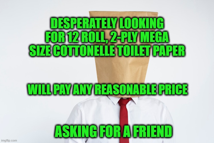 Buddy Can You Spare 12 Mega Rolls? | DESPERATELY LOOKING FOR 12 ROLL, 2-PLY MEGA SIZE COTTONELLE TOILET PAPER; WILL PAY ANY REASONABLE PRICE; ASKING FOR A FRIEND | image tagged in coronavirus,toilet paper | made w/ Imgflip meme maker