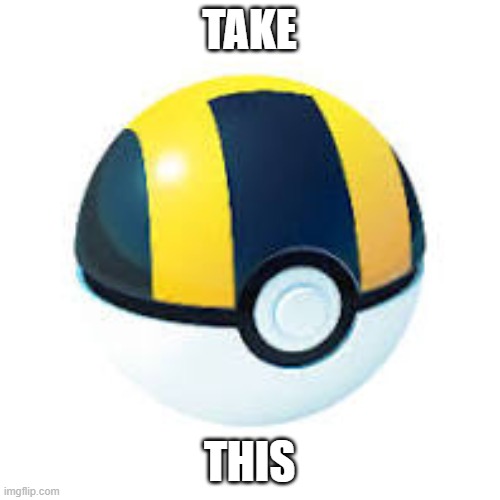 Ultra ball | TAKE THIS | image tagged in ultra ball | made w/ Imgflip meme maker