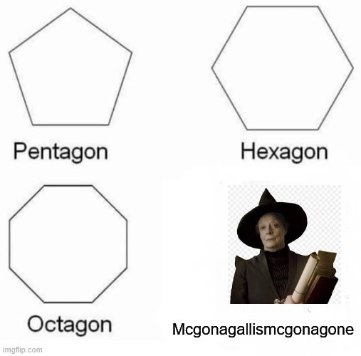 Pentagon Hexagon Octagon | Mcgonagallismcgonagone | image tagged in memes,pentagon hexagon octagon,mcgonagall,mcgonagone,harry potter meme,witch | made w/ Imgflip meme maker