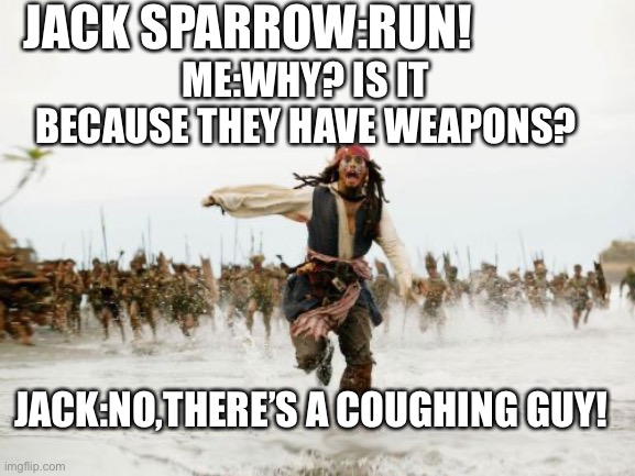 Jack Sparrow Being Chased | JACK SPARROW:RUN! ME:WHY? IS IT BECAUSE THEY HAVE WEAPONS? JACK:NO,THERE’S A COUGHING GUY! | image tagged in memes,jack sparrow being chased | made w/ Imgflip meme maker
