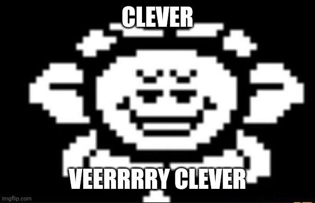 flowey the flower | CLEVER VEERRRRY CLEVER | image tagged in flowey the flower | made w/ Imgflip meme maker