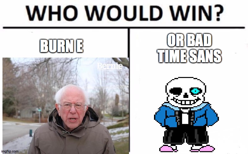BURN E; OR BAD TIME SANS | image tagged in bernie i am once again asking for your support,bernie sanders,sans | made w/ Imgflip meme maker