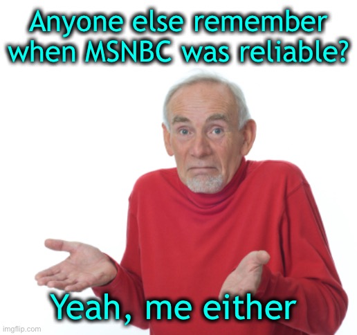 Selling out to the enemy | Anyone else remember when MSNBC was reliable? Yeah, me either | image tagged in trump 2020,half of america does not believe your lies,the other half needs to grow up | made w/ Imgflip meme maker