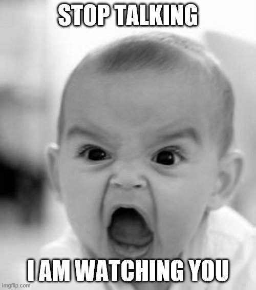 Angry Baby Meme | STOP TALKING; I AM WATCHING YOU | image tagged in memes,angry baby | made w/ Imgflip meme maker