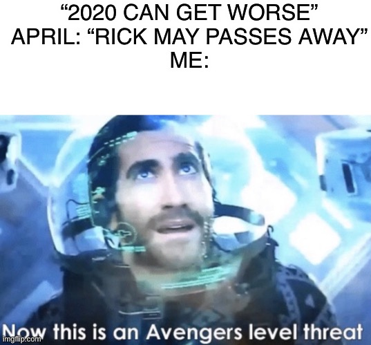 Now this is an Avengers level threat | “2020 CAN GET WORSE”
APRIL: “RICK MAY PASSES AWAY”
ME: | image tagged in now this is an avengers level threat | made w/ Imgflip meme maker