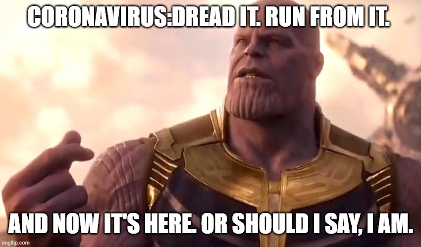 thanos snap | CORONAVIRUS:DREAD IT. RUN FROM IT. AND NOW IT'S HERE. OR SHOULD I SAY, I AM. | image tagged in thanos snap | made w/ Imgflip meme maker