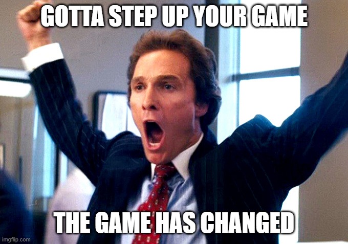 Cheering Wolf of Wall Street |  GOTTA STEP UP YOUR GAME; THE GAME HAS CHANGED | image tagged in cheering wolf of wall street | made w/ Imgflip meme maker