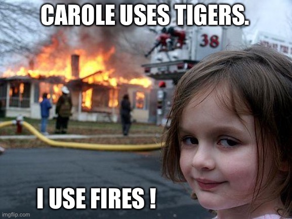 Disaster Girl Meme | CAROLE USES TIGERS. I USE FIRES ! | image tagged in memes,disaster girl | made w/ Imgflip meme maker