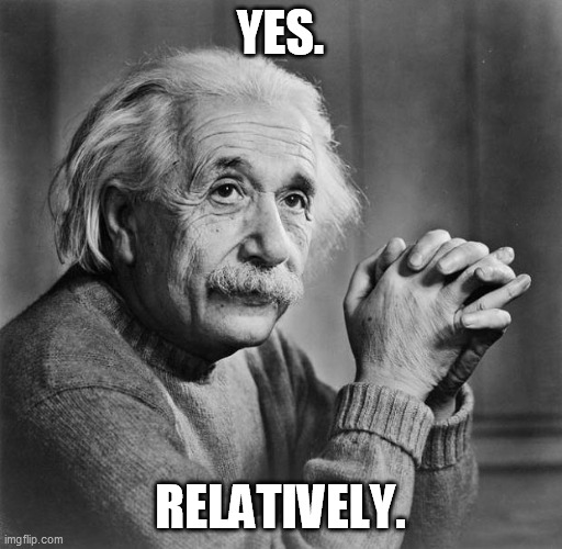 Einstein | YES. RELATIVELY. | image tagged in einstein | made w/ Imgflip meme maker