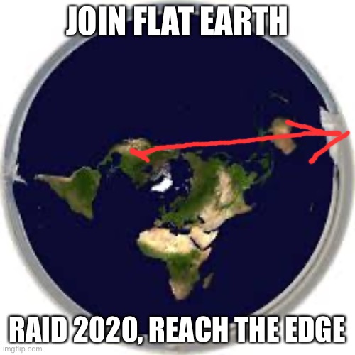 JOIN FLAT EARTH; RAID 2020, REACH THE EDGE | image tagged in flat earthers,conspiracy,dumb people | made w/ Imgflip meme maker