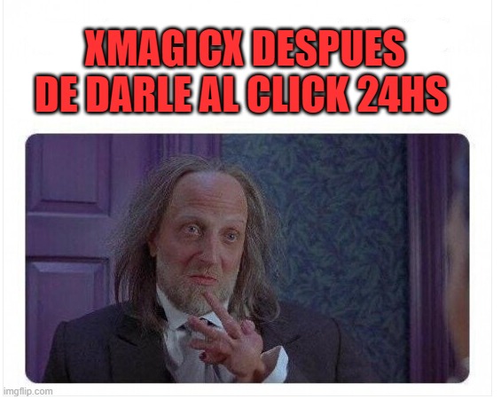 XMAGICX DESPUES DE DARLE AL CLICK 24HS | made w/ Imgflip meme maker