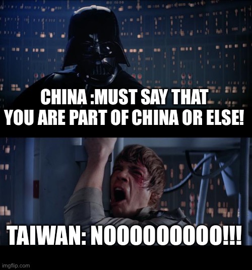 Star Wars No Meme | CHINA :MUST SAY THAT YOU ARE PART OF CHINA OR ELSE! TAIWAN: NOOOOOOOOO!!! | image tagged in memes,star wars no | made w/ Imgflip meme maker