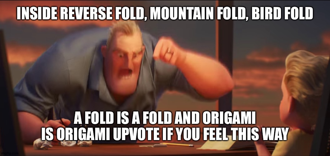 math is math | INSIDE REVERSE FOLD, MOUNTAIN FOLD, BIRD FOLD; A FOLD IS A FOLD AND ORIGAMI IS ORIGAMI UPVOTE IF YOU FEEL THIS WAY | image tagged in math is math | made w/ Imgflip meme maker