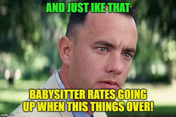And just like that!!!!! | AND JUST IKE THAT; BABYSITTER RATES GOING UP WHEN THIS THINGS OVER! | image tagged in memes,and just like that | made w/ Imgflip meme maker