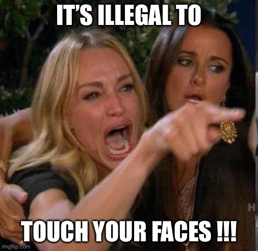 Screaming At | IT’S ILLEGAL TO TOUCH YOUR FACES !!! | image tagged in screaming at | made w/ Imgflip meme maker
