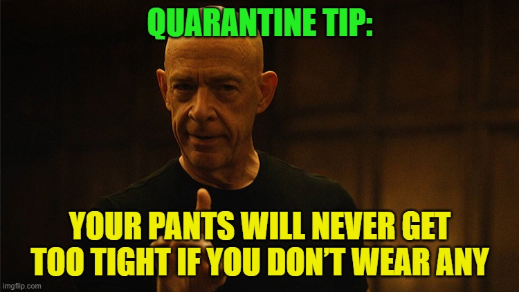 Knowledge is power | QUARANTINE TIP:; YOUR PANTS WILL NEVER GET TOO TIGHT IF YOU DON’T WEAR ANY | image tagged in jksimmons,quarantine,pants | made w/ Imgflip meme maker