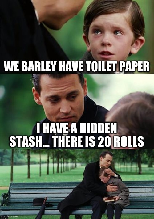 Finding Neverland Meme | WE BARLEY HAVE TOILET PAPER; I HAVE A HIDDEN STASH... THERE IS 20 ROLLS | image tagged in memes,finding neverland | made w/ Imgflip meme maker