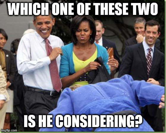 Obama manly | WHICH ONE OF THESE TWO IS HE CONSIDERING? | image tagged in obama manly | made w/ Imgflip meme maker