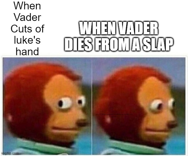 Monkey Puppet | When Vader Cuts of luke's hand; WHEN VADER DIES FROM A SLAP; When he  survives many cuts from a lightsabe but dies from a slap
SHAME. | image tagged in memes,monkey puppet | made w/ Imgflip meme maker