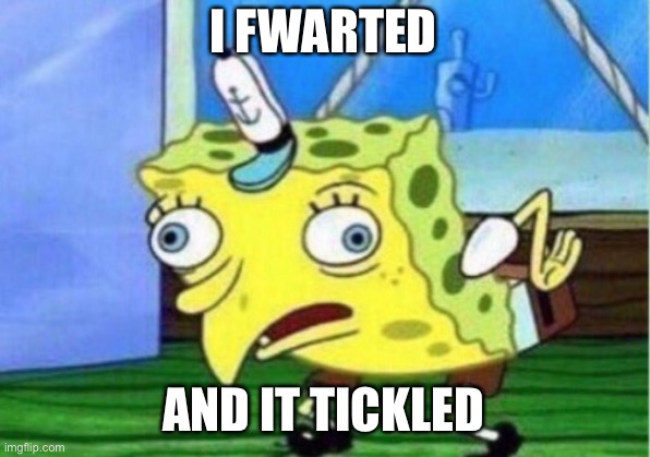 Mocking Spongebob Meme | I FWARTED; AND IT TICKLED | image tagged in memes,mocking spongebob | made w/ Imgflip meme maker